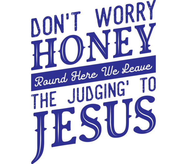 Don't worry honey, around here we leave the judgin to Jesus