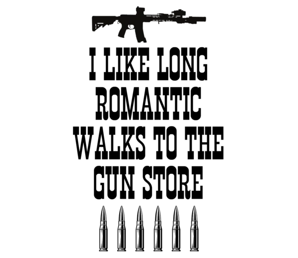 I like long romantic walks to the gun store