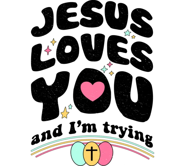 Jesus loves you and I'm trying