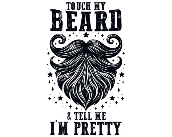 Touch my beard and tell me I'm Pretty