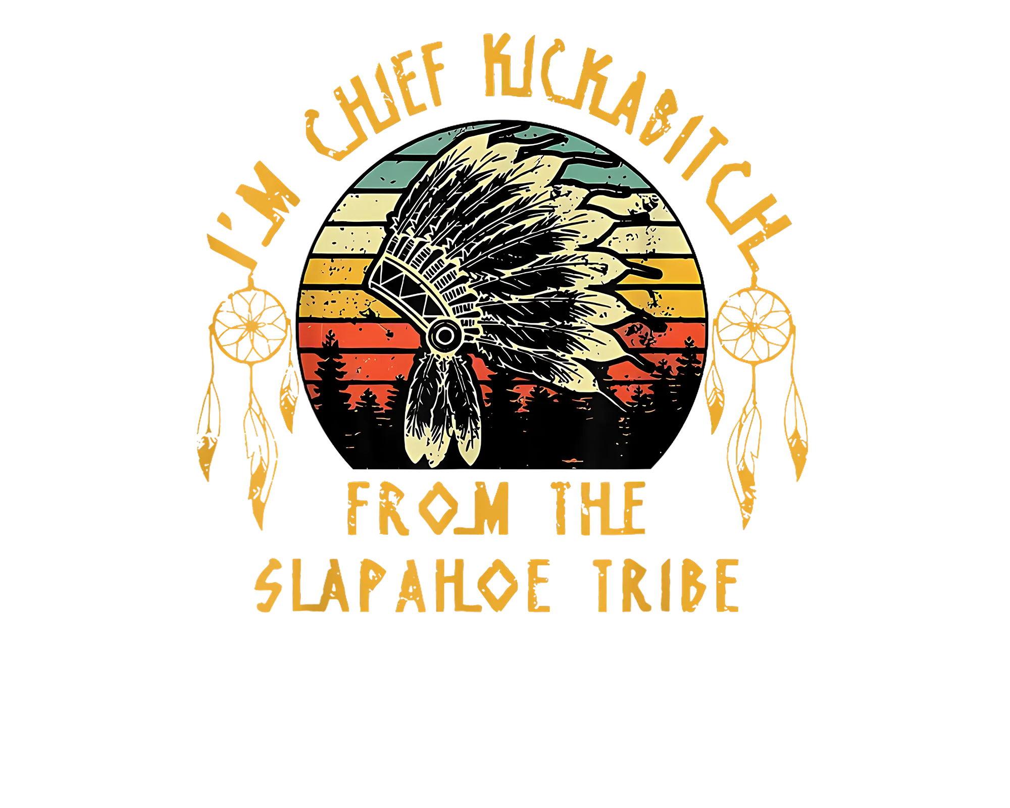I'm Chief Kickabitch from the Slapahoe Tribe