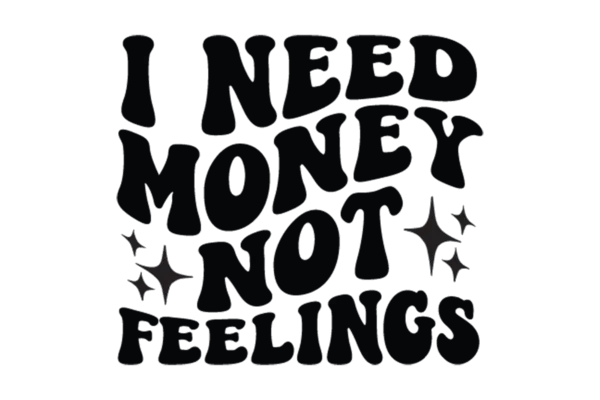 I need Money Not Feelings