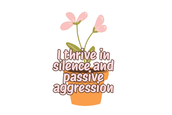 I Thrive in Silence and Passive Aggression