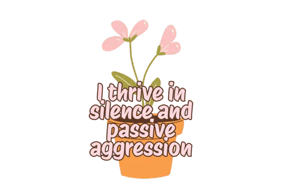 I Thrive in Silence and Passive Aggression