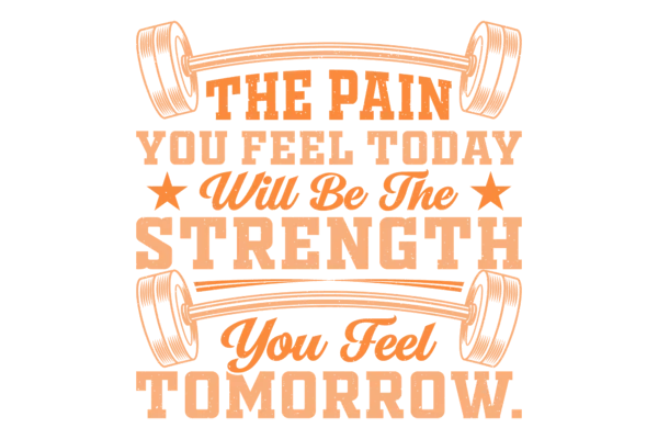 The Pain you Feel Today Will Be the Strength you Feel Tomorrow