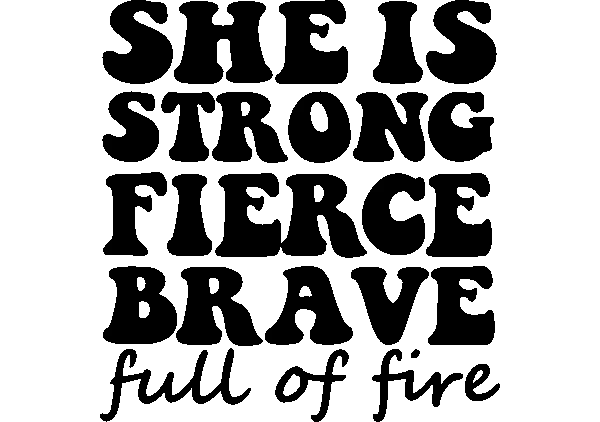 She is Strong, Fierce, Brave, Full of Fire