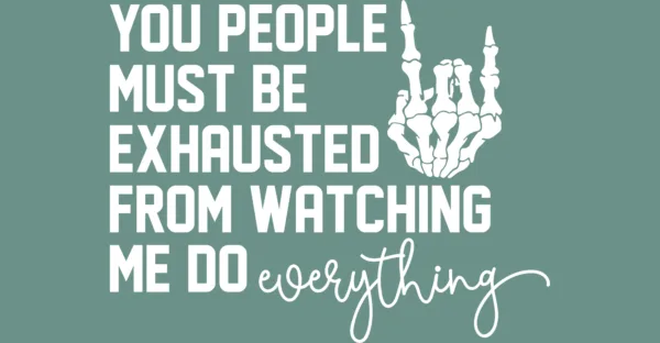 You People Must Be Exhausted